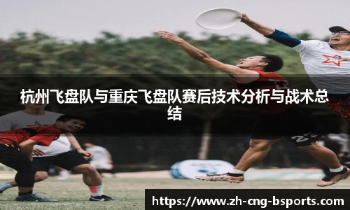 杭州飞盘队与重庆飞盘队赛后技术分析与战术总结